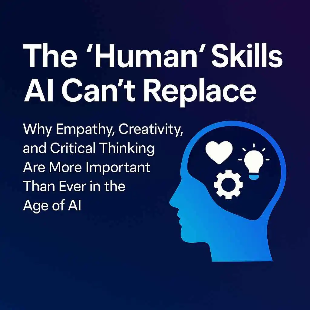 The 'Human' Skills AI Can't Replace: Why empathy, Creativity, and Critical Thinking Are More Important Than Ever in the Age of AI